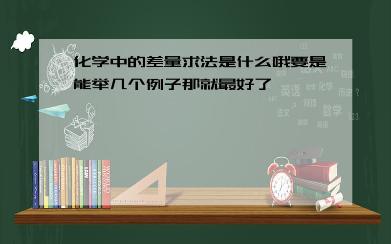 化学中的差量求法是什么哦要是能举几个例子那就最好了,