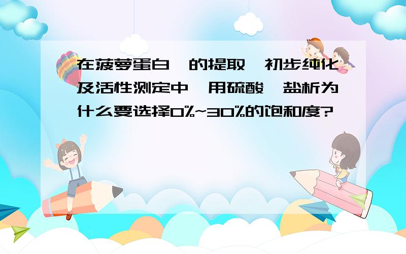 在菠萝蛋白酶的提取、初步纯化及活性测定中,用硫酸铵盐析为什么要选择0%~30%的饱和度?