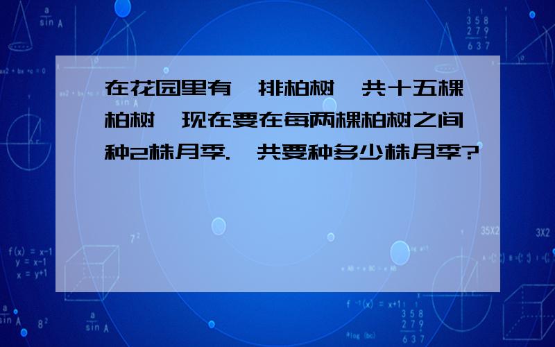 在花园里有一排柏树,共十五棵柏树,现在要在每两棵柏树之间种2株月季.一共要种多少株月季?