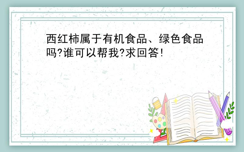 西红柿属于有机食品、绿色食品吗?谁可以帮我?求回答!