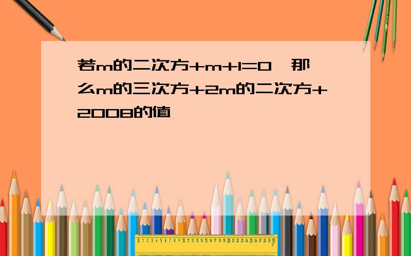 若m的二次方+m+1=0,那么m的三次方+2m的二次方+2008的值