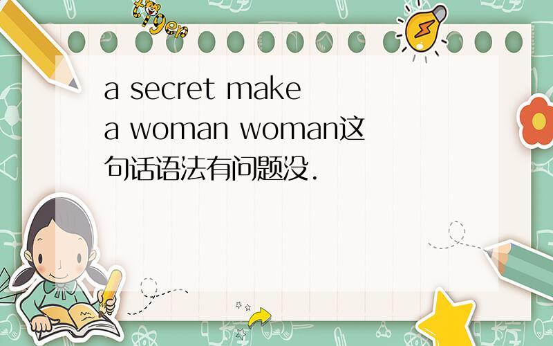 a secret make a woman woman这句话语法有问题没.