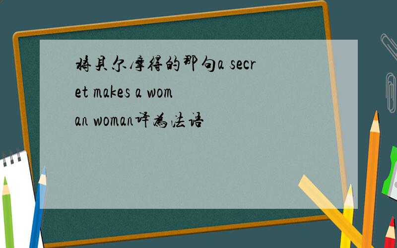 将贝尔摩得的那句a secret makes a woman woman译为法语