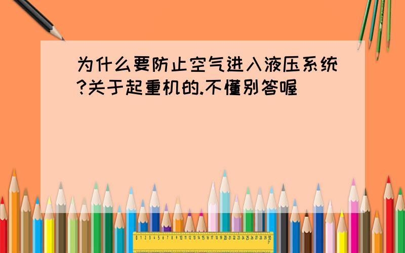 为什么要防止空气进入液压系统?关于起重机的.不懂别答喔