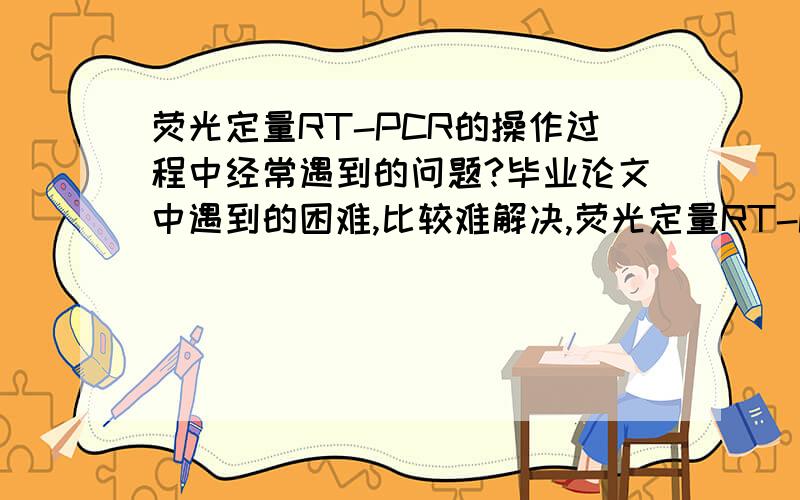 荧光定量RT-PCR的操作过程中经常遇到的问题?毕业论文中遇到的困难,比较难解决,荧光定量RT-PCR检测蚊虫中的某种病毒,用的是核酸染料,结果出了两个峰值,有哪些原因呢?