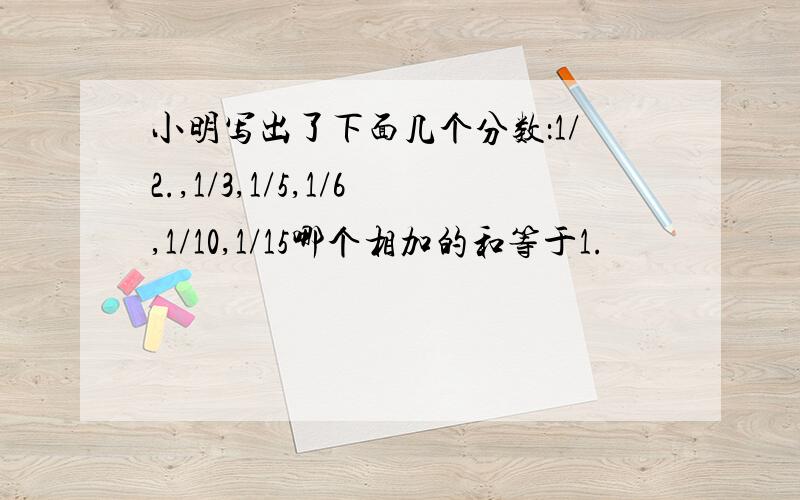 小明写出了下面几个分数：1/2.,1/3,1/5,1/6,1/10,1/15哪个相加的和等于1.