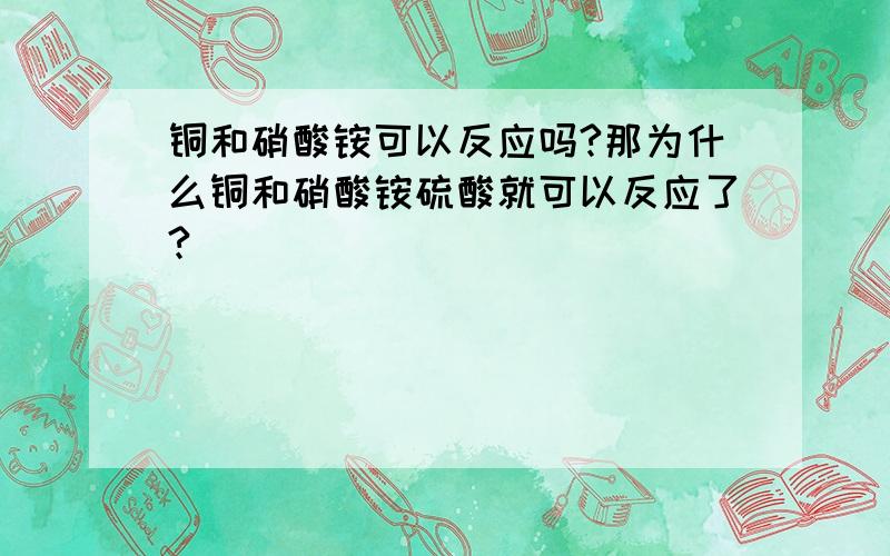 铜和硝酸铵可以反应吗?那为什么铜和硝酸铵硫酸就可以反应了?