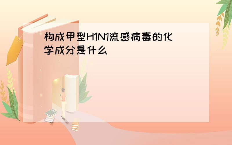 构成甲型H1N1流感病毒的化学成分是什么