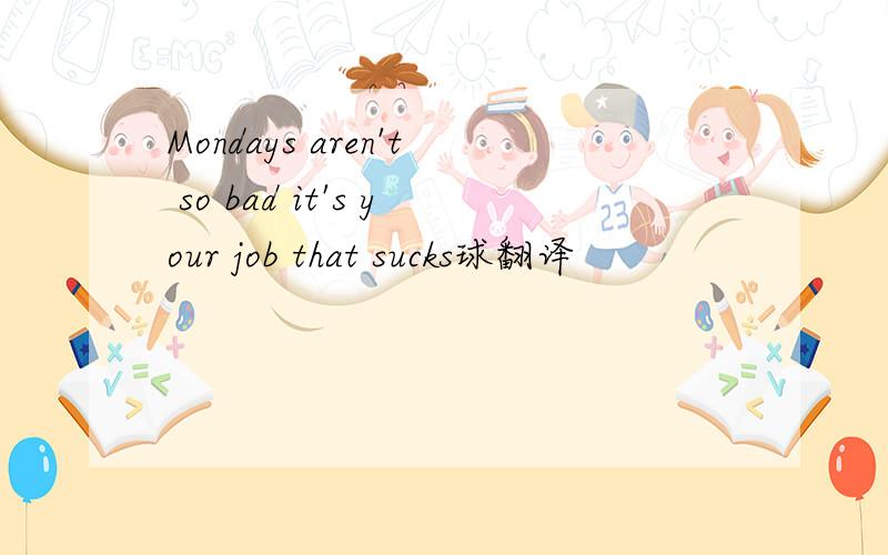 Mondays aren't so bad it's your job that sucks球翻译