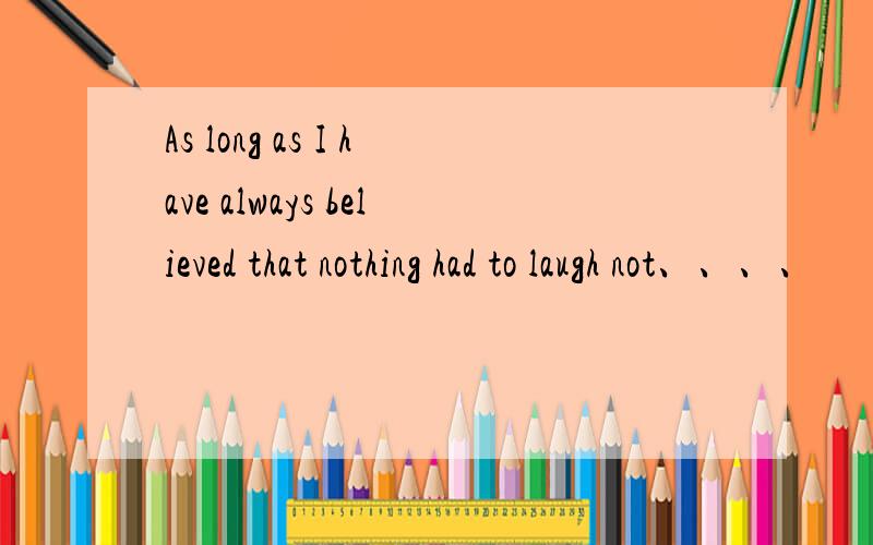 As long as I have always believed that nothing had to laugh not、、、、