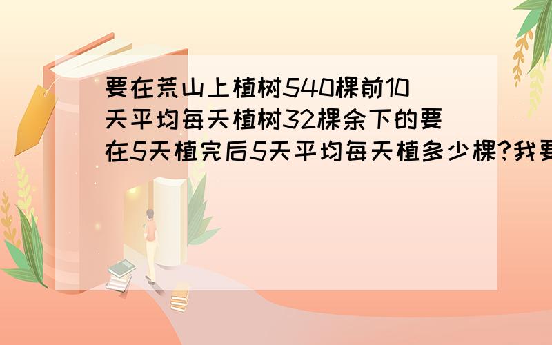 要在荒山上植树540棵前10天平均每天植树32棵余下的要在5天植完后5天平均每天植多少棵?我要列式的