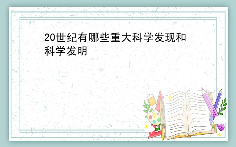 20世纪有哪些重大科学发现和科学发明