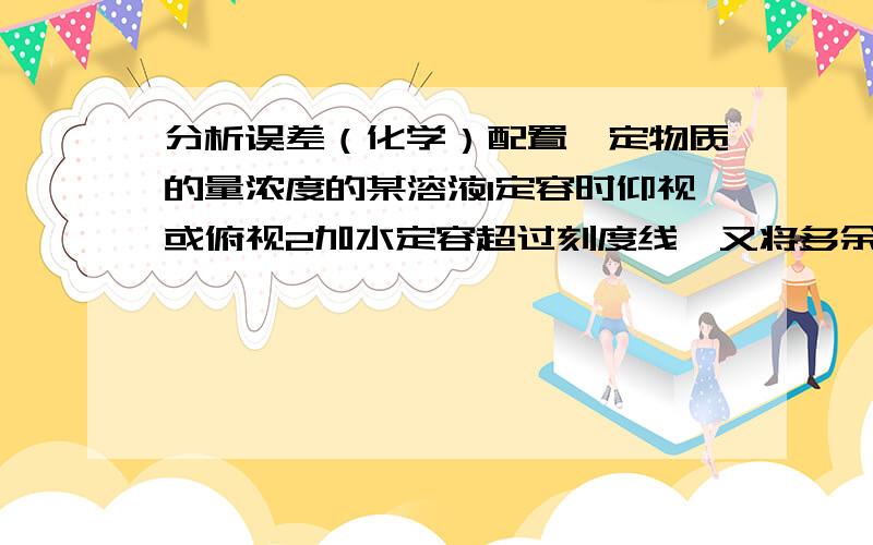 分析误差（化学）配置一定物质的量浓度的某溶液1定容时仰视或俯视2加水定容超过刻度线,又将多余的吸出3砝码放在左盘,且移动了游码