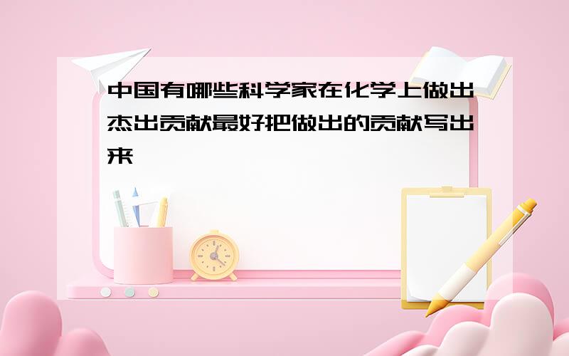 中国有哪些科学家在化学上做出杰出贡献最好把做出的贡献写出来