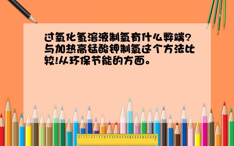 过氧化氢溶液制氧有什么弊端?与加热高锰酸钾制氧这个方法比较!从环保节能的方面。