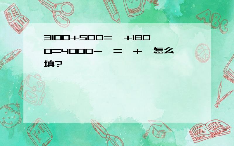 3100+500=□+1800=4000-□=□+□怎么填?