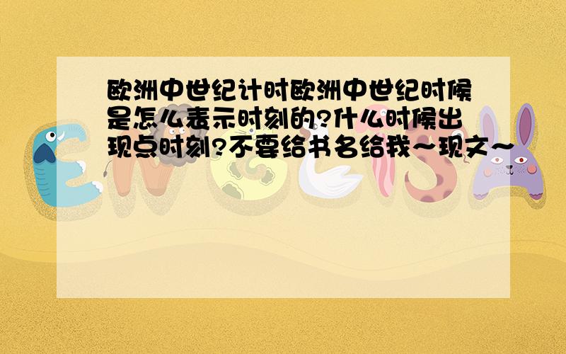 欧洲中世纪计时欧洲中世纪时候是怎么表示时刻的?什么时候出现点时刻?不要给书名给我～现文～