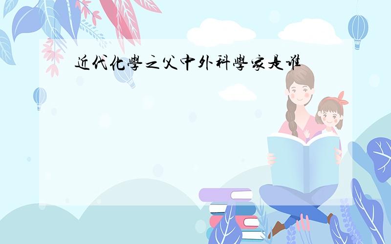 近代化学之父中外科学家是谁