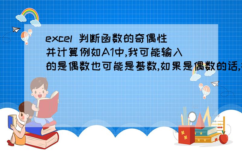 excel 判断函数的奇偶性并计算例如A1中,我可能输入的是偶数也可能是基数,如果是偶数的话,在B1中会做出判断,使用公式1来计算得出结果,如果是奇数 的话,会用公式2来计算,并得出结果,这个用