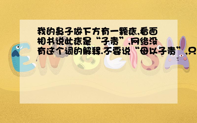 我的鼻子做下方有一颗痣,看面相书说此痣是“子贵”,网络没有这个词的解释.不要说“母以子贵”,只是子贵.