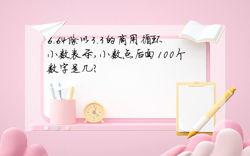 6.64除以3.3的商用循环小数表示,小数点后面100个数字是几?