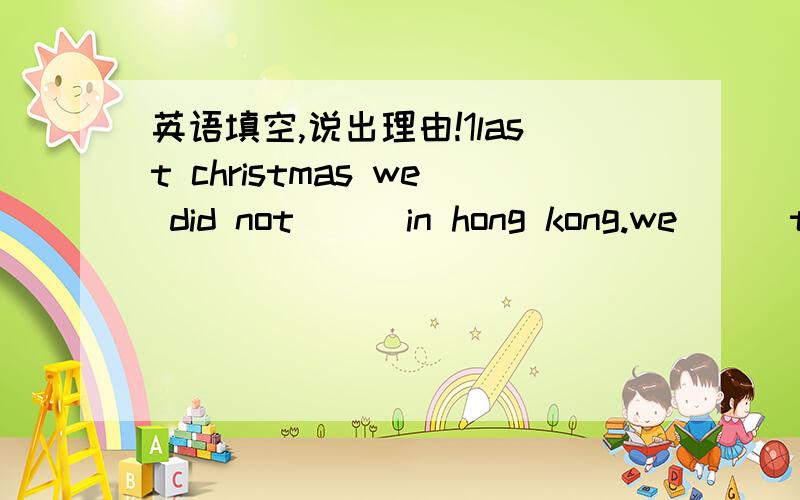 英语填空,说出理由!1last christmas we did not ( )in hong kong.we ( )to finland .we were very happy .i hope to ( )there again next year.2.lucy went out yesterday.she ( )karaoke when her phone ( )可用单词（stay go buy play knock ring sing f