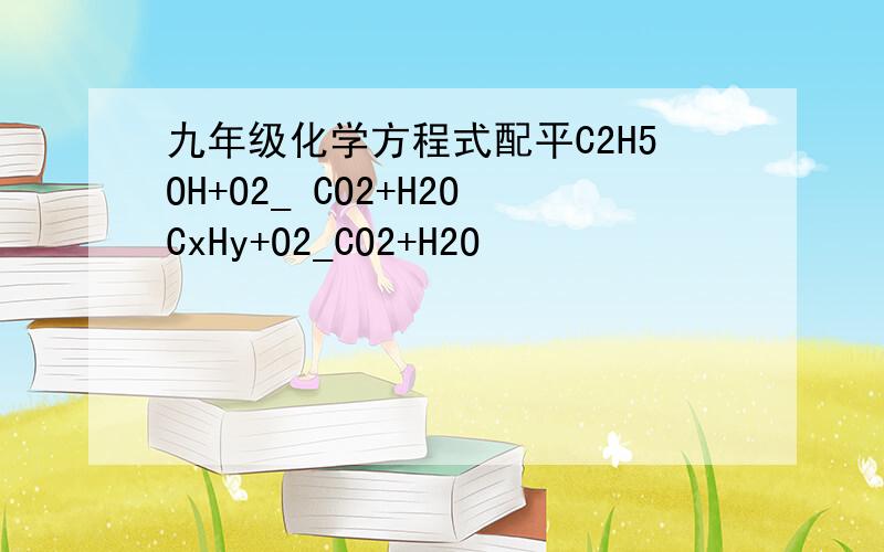 九年级化学方程式配平C2H5OH+O2_ CO2+H2OCxHy+O2_CO2+H2O                                     数字都是元素下面的角码