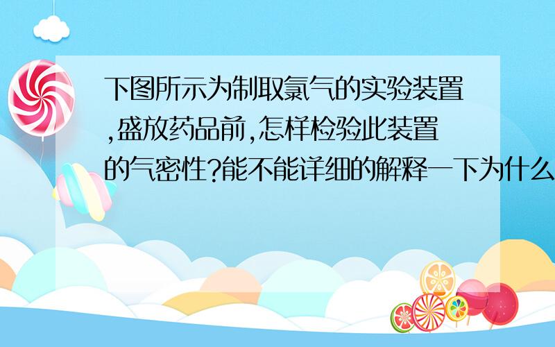 下图所示为制取氯气的实验装置,盛放药品前,怎样检验此装置的气密性?能不能详细的解释一下为什么