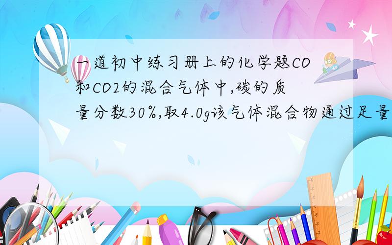 一道初中练习册上的化学题CO和CO2的混合气体中,碳的质量分数30%,取4.0g该气体混合物通过足量的灼热氧化铜,再将气体通入足量的澄清石灰水中,得到的白色沉淀的质量为多少?急!