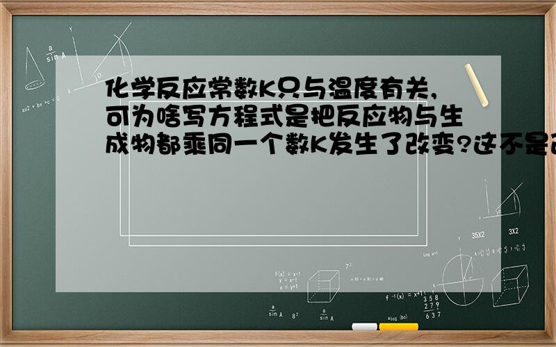 化学反应常数K只与温度有关,可为啥写方程式是把反应物与生成物都乘同一个数K发生了改变?这不是改变浓度么？