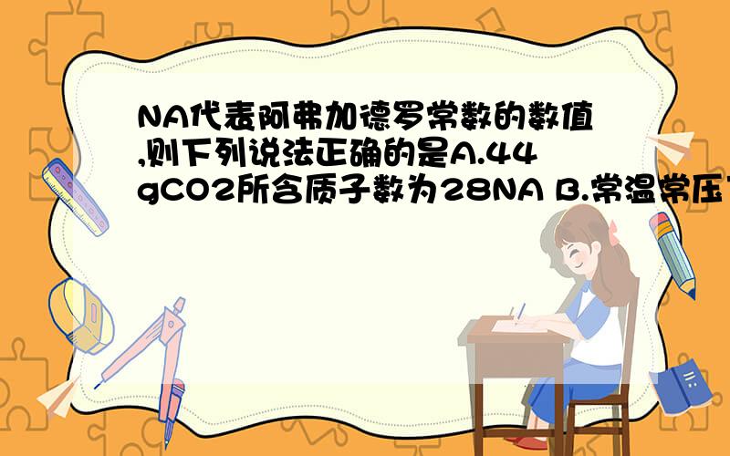 NA代表阿弗加德罗常数的数值,则下列说法正确的是A.44gCO2所含质子数为28NA B.常温常压下,11.2L氧气所含原子数为NA个 C.2.3g金属钠变为钠离子失去电子数为0.1NA D.常温常压下,NA个氢分子的质量为2g