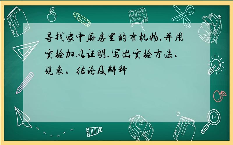 寻找家中厨房里的有机物,并用实验加以证明.写出实验方法、现象、结论及解释