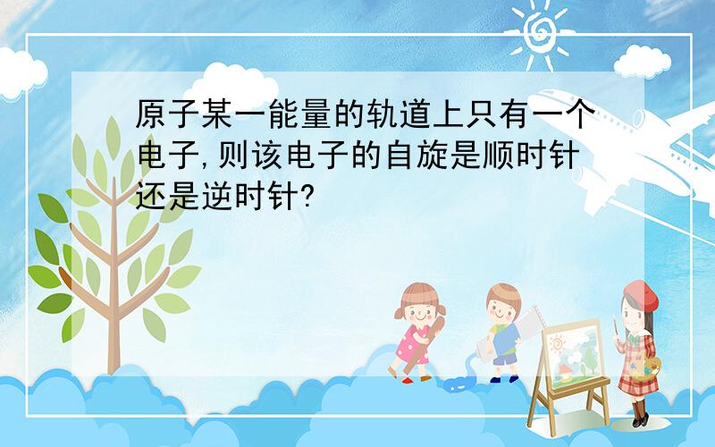 原子某一能量的轨道上只有一个电子,则该电子的自旋是顺时针还是逆时针?