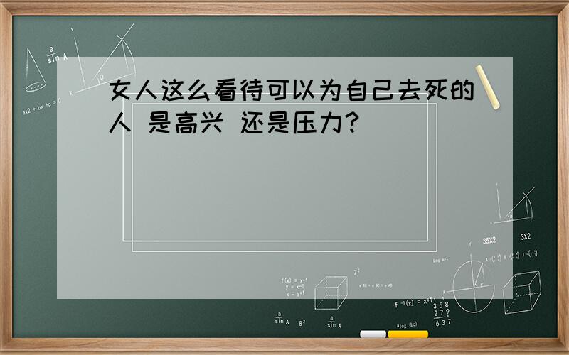 女人这么看待可以为自己去死的人 是高兴 还是压力?