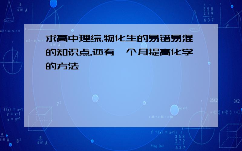 求高中理综.物化生的易错易混的知识点.还有一个月提高化学的方法