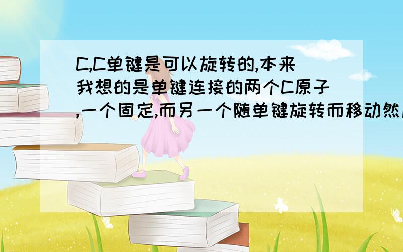 C,C单键是可以旋转的,本来我想的是单键连接的两个C原子,一个固定,而另一个随单键旋转而移动然后去判断是否是同分异构,可是单键如果旋转的话两个C原子都会旋转啊,可以不可以像我以前这