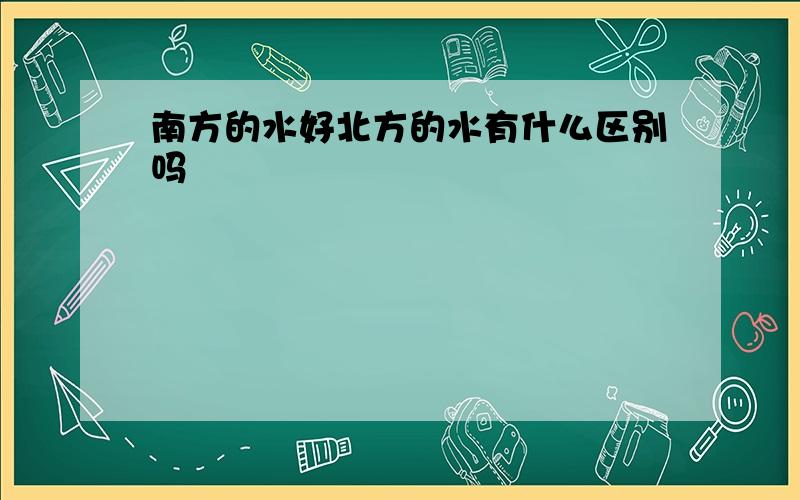 南方的水好北方的水有什么区别吗