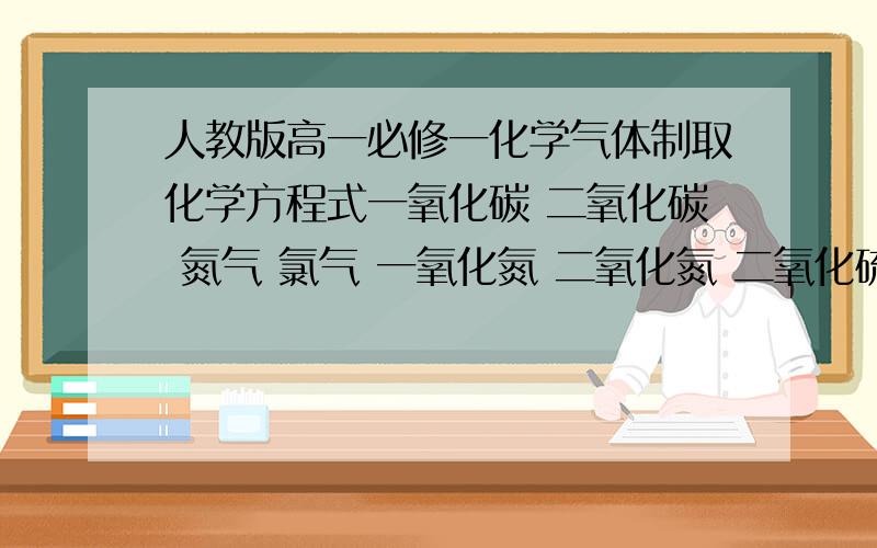 人教版高一必修一化学气体制取化学方程式一氧化碳 二氧化碳 氮气 氯气 一氧化氮 二氧化氮 二氧化硫 三氧化硫