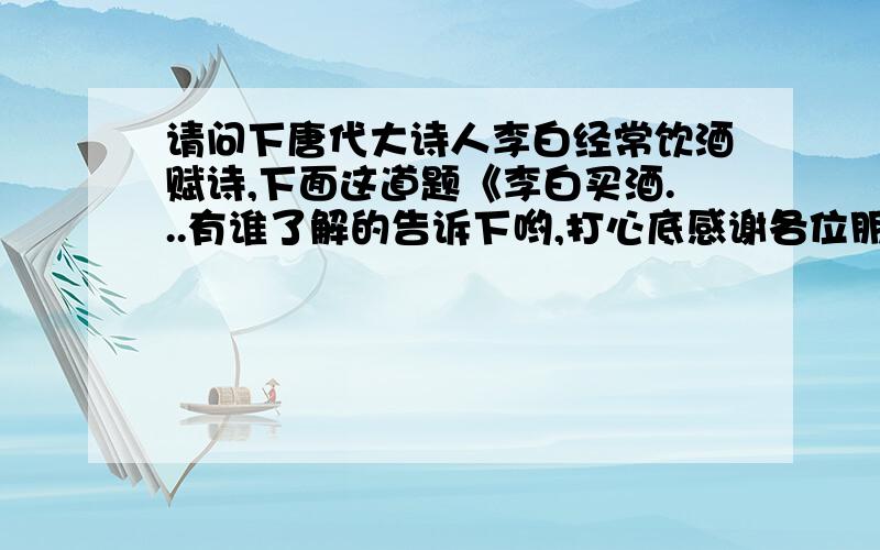 请问下唐代大诗人李白经常饮酒赋诗,下面这道题《李白买酒...有谁了解的告诉下哟,打心底感谢各位朋友8e