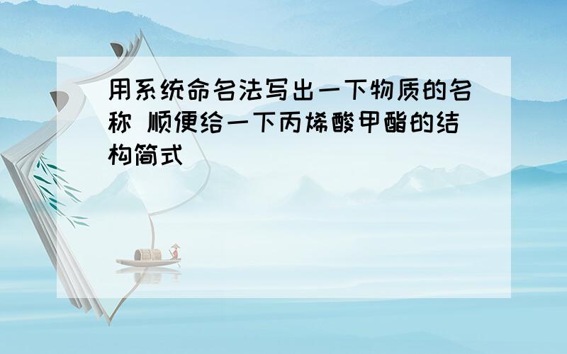 用系统命名法写出一下物质的名称 顺便给一下丙烯酸甲酯的结构简式