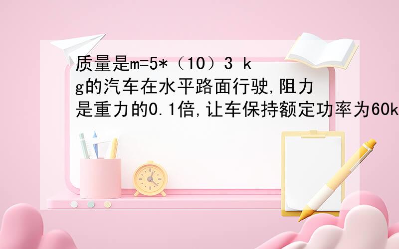 质量是m=5*（10）3 kg的汽车在水平路面行驶,阻力是重力的0.1倍,让车保持额定功率为60kw,从静止开始行驶.若汽车以V=6m/s的速度匀速行驶,求汽车的实际功率?