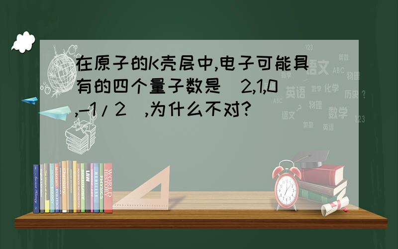 在原子的K壳层中,电子可能具有的四个量子数是（2,1,0,-1/2）,为什么不对?