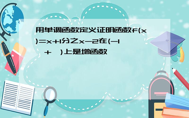 用单调函数定义证明函数f(x)=x+1分之x-2在(-1,+∞)上是增函数