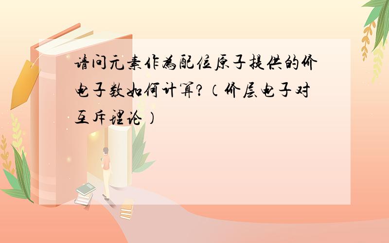 请问元素作为配位原子提供的价电子数如何计算?（价层电子对互斥理论）