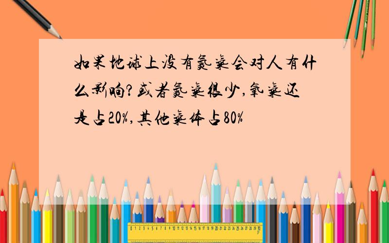 如果地球上没有氮气会对人有什么影响?或者氮气很少,氧气还是占20%,其他气体占80%