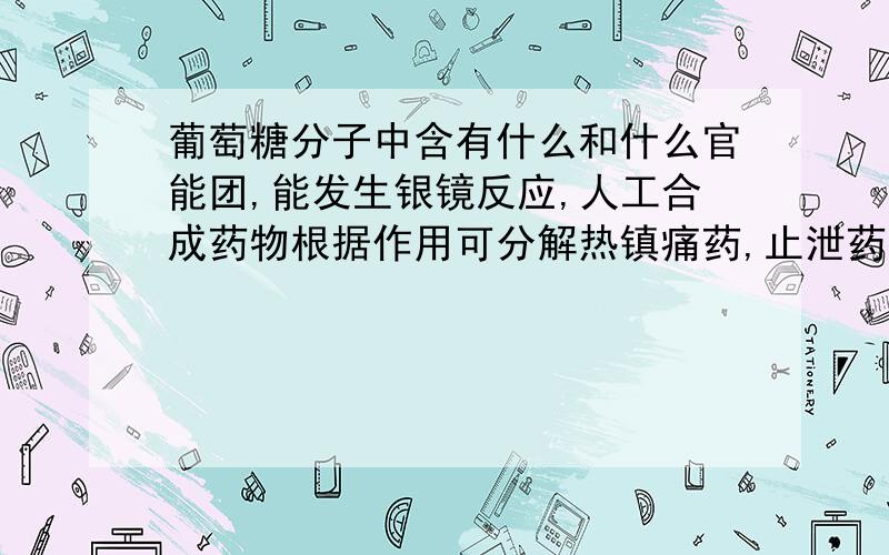 葡萄糖分子中含有什么和什么官能团,能发生银镜反应,人工合成药物根据作用可分解热镇痛药,止泄药,什么和什么等食物所供应的各大营养素中_._._能在人体中(填氧化或还原)供给人体所需要