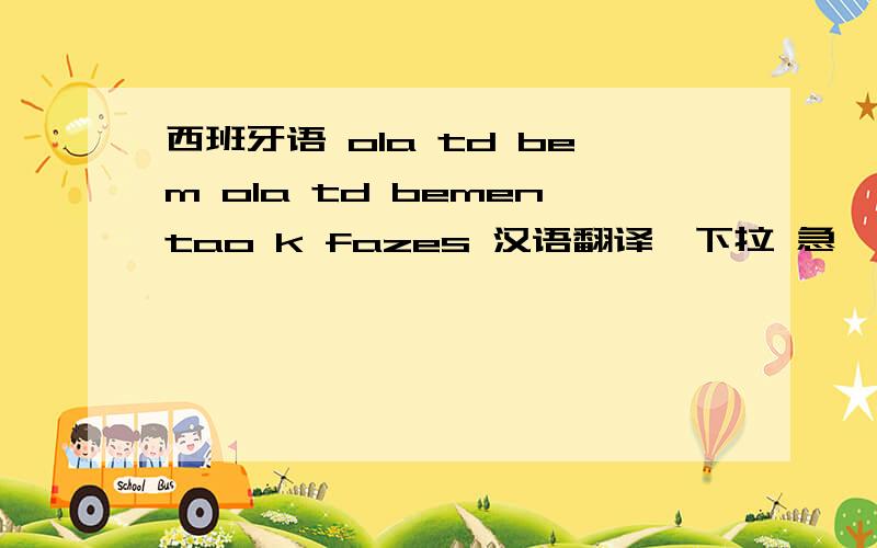 西班牙语 ola td bem ola td bementao k fazes 汉语翻译一下拉 急