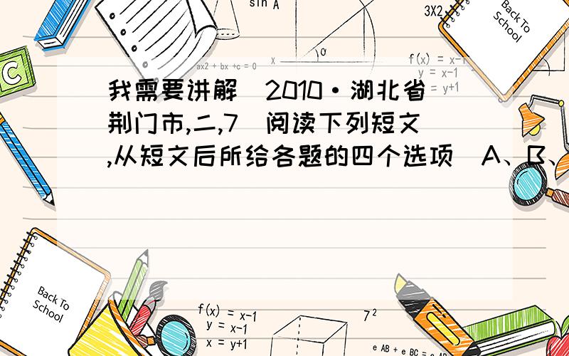 我需要讲解（2010·湖北省荆门市,二,7）阅读下列短文,从短文后所给各题的四个选项（A、B、C、D）中,选出可以填入空白处的最佳选项.AFriends are important in our life.But first,you have to decide what kind o