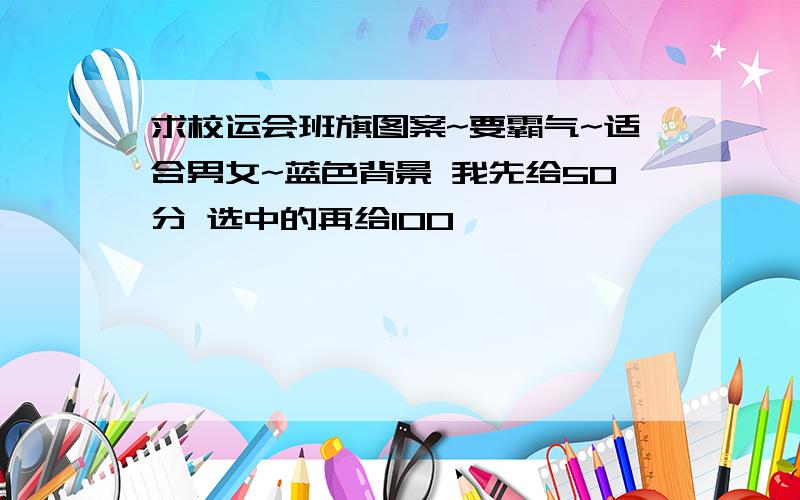 求校运会班旗图案~要霸气~适合男女~蓝色背景 我先给50分 选中的再给100