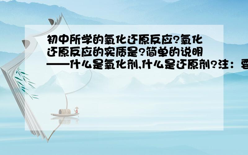 初中所学的氧化还原反应?氧化还原反应的实质是?简单的说明——什么是氧化剂,什么是还原剂?注：要清楚的说明!